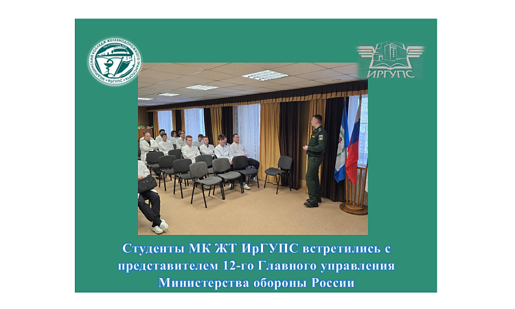 Студенты МК ЖТ ИрГУПС встретились с представителем 12-го Главного управления Министерства обороны России  Студенты МК ЖТ ИрГУПС встретились с представителем 12-го Главного управления Министерства обороны России