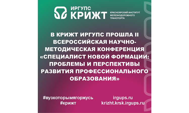 В КрИЖТ ИрГУПС прошла II Всероссийская научно-методическая конференция «Специалист новой формации: проблемы и перспективы развития профессионального образования»