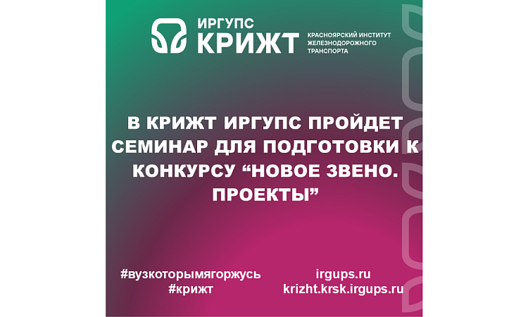 В КрИЖТ ИрГУПС пройдет семинар для подготовки к конкурсу “Новое Звено. Проекты” 