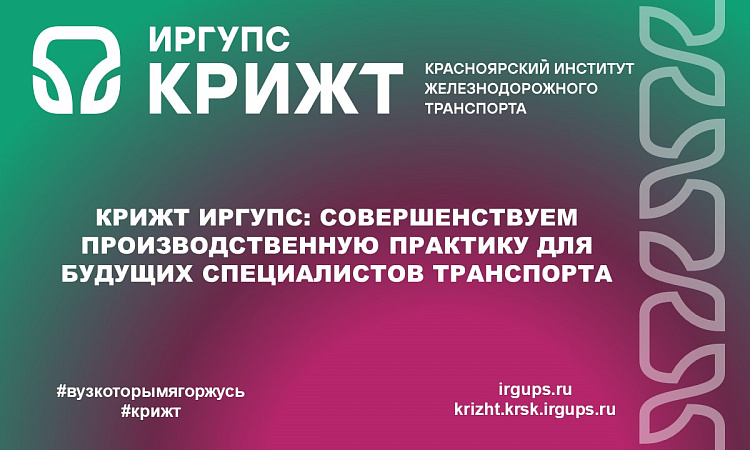 КрИЖТ ИрГУПС: Совершенствуем производственную практику для будущих специалистов транспорта КрИЖТ ИрГУПС: Совершенствуем производственную практику для будущих специалистов транспорта