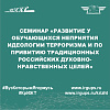 Семинар «Развитие у обучающихся неприятия идеологии терроризма и по привитию традиционных российских духовно-нравственных целей»
