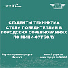 Студенты техникума стали победителями в городских соревнованиях по мини-футболу в рамках 44-ой Спартакиады среди ССУЗов города Красноярска