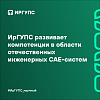 ИрГУПС развивает компетенции в области отечественных инженерных CAE-систем