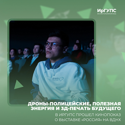 Дроны-полицейские, полезная энергия и 3Д-печать будущего: в ИрГУПС прошел кинопоказ о выставке «Россия» на ВДНХ 
