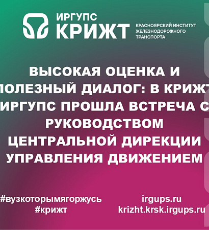 Высокая оценка и полезный диалог: в КрИЖТ ИрГУПС прошла встреча с руководством Центральной дирекции управления движением
