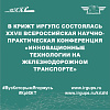 В КрИЖТ ИрГУПС состоялась XXVII Всероссийская научно-практическая конференция «ИННОВАЦИОННЫЕ ТЕХНОЛОГИИ НА ЖЕЛЕЗНОДОРОЖНОМ ТРАНСПОРТЕ»