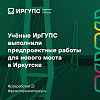 Учёные ИрГУПС выполнили предпроектные работы для нового моста в Иркутске