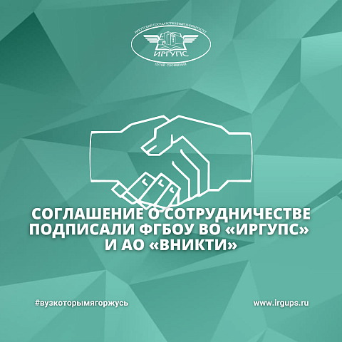 Соглашение о сотрудничестве подписали ФГБОУ ВО «ИрГУПС» и АО «ВНИКТИ»