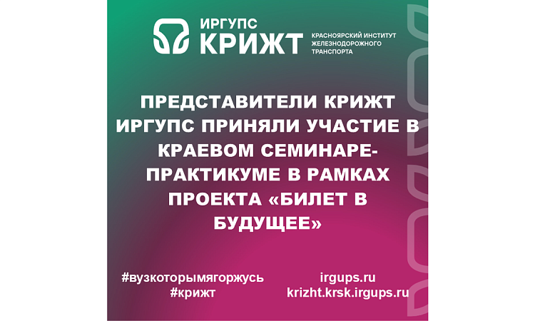 Представители КрИЖТ ИрГУПС приняли участие в краевом семинаре-практикуме в рамках проекта «Билет в будущее»