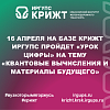 16 апреля на базе КрИЖТ ИрГУПС пройдет «Урок Цифры» на тему «Квантовые вычисления и материалы будущего»