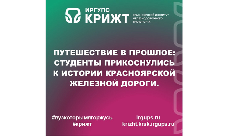 Путешествие в прошлое: студенты прикоснулись к истории Красноярской железной дороги. 