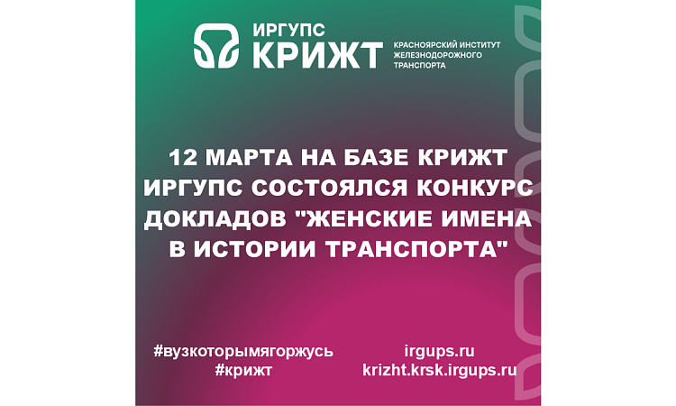 12 марта на базе КрИЖТ ИрГУПС состоялся конкурс докладов "Женские имена в истории транспорта"