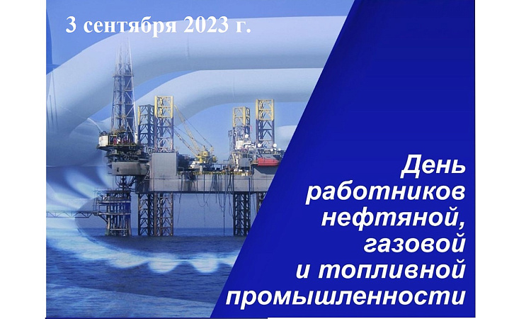 С ДНЁМ НЕФТЯНОЙ, ГАЗОВОЙ И ТОПЛИВНОЙ ПРОМЫШЛЕННОСТИ